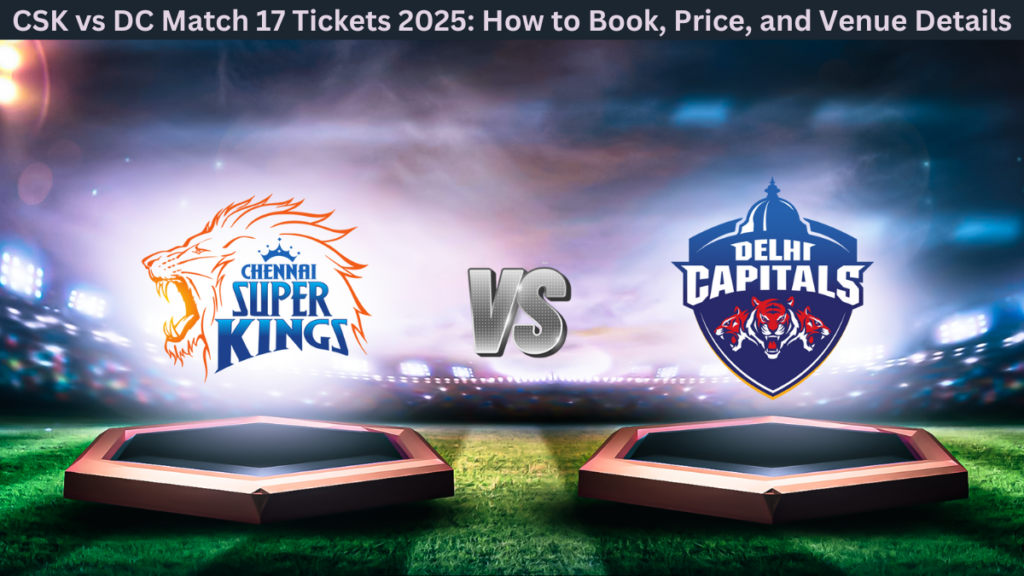 CSK vs DC Match 17 Tickets 2025: How to Book, Price, and Venue Details