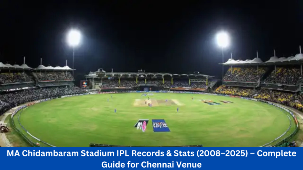 MA Chidambaram Stadium IPL Records & Stats (2008–2025) – Complete Guide for Chennai Venue